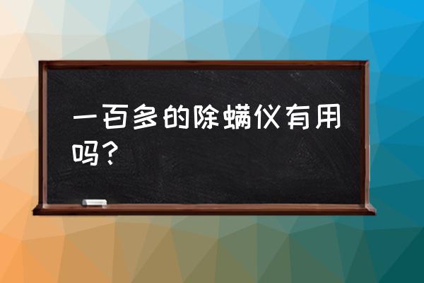 除螨仪什么价位的好用 一百多的除螨仪有用吗？