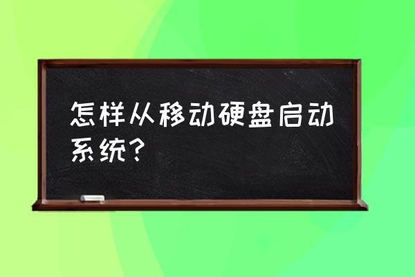 电脑系统如何从移动硬盘启动 怎样从移动硬盘启动系统？