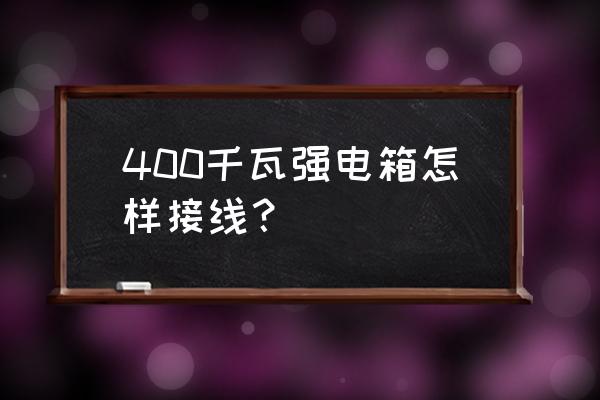 请问强电箱电线怎样做的 400千瓦强电箱怎样接线？