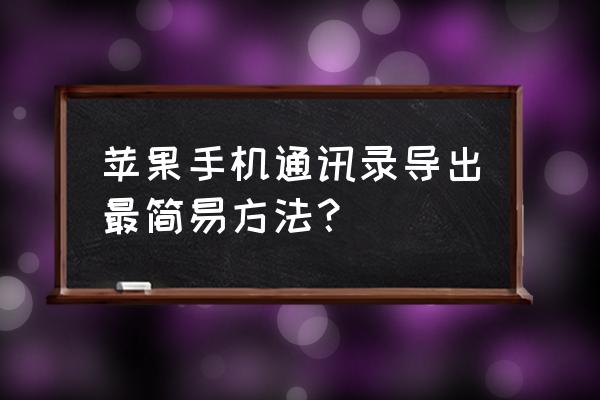 怎么把苹果手机的通讯录导出来 苹果手机通讯录导出最简易方法？