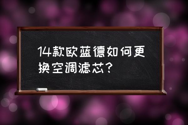 欧蓝德空调滤芯多久换 14款欧蓝德如何更换空调滤芯？