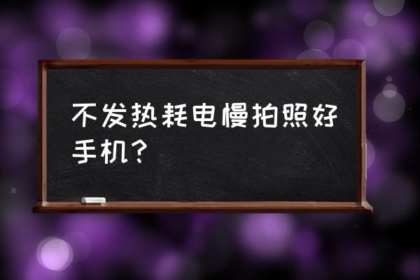 哪款手机电池不发热 不发热耗电慢拍照好手机？