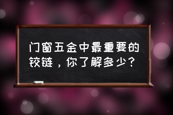 铰链与玻璃门点的是什么东西 门窗五金中最重要的铰链，你了解多少？