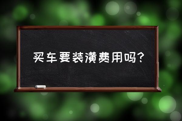 新车装潢费包括哪些 买车要装潢费用吗？