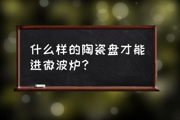 瓷盘能放进微波炉吗 什么样的陶瓷盘才能进微波炉？