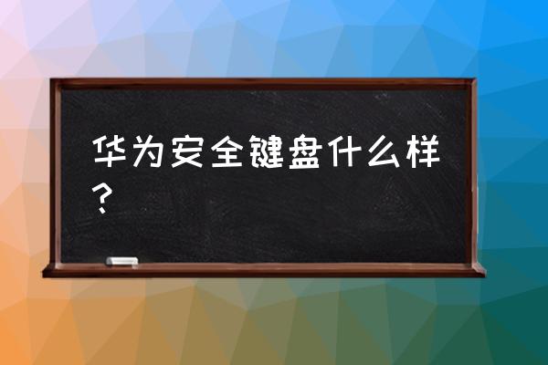 网络安全适合什么键盘 华为安全键盘什么样？