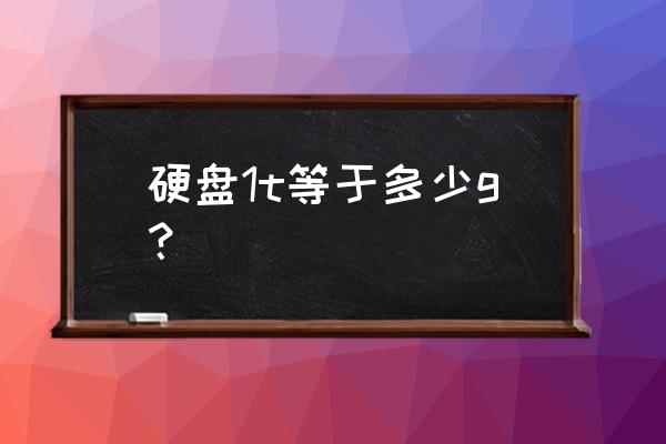 请问硬盘1t是几个g 硬盘1t等于多少g？