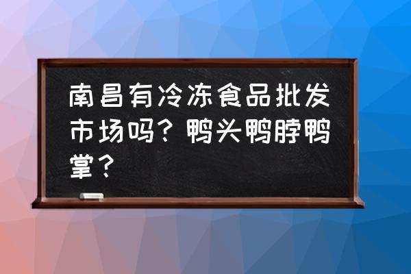 哪里拿鸭头鸭脖最便宜百度 南昌有冷冻食品批发市场吗？鸭头鸭脖鸭掌？