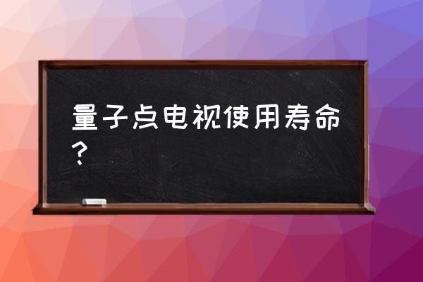 索尼量子点电视有毒吗 量子点电视使用寿命？