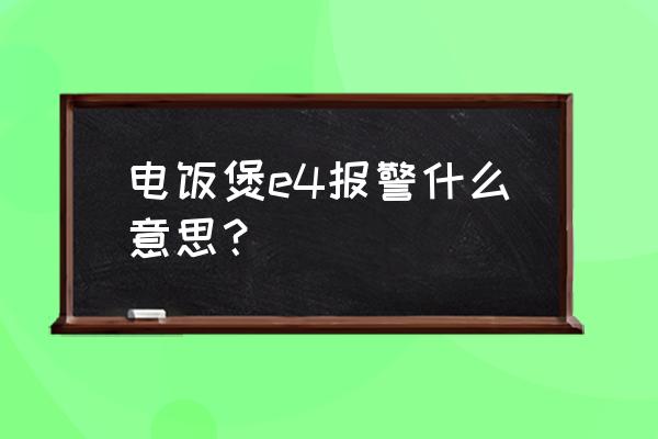 电饭煲上出现e4怎么办 电饭煲e4报警什么意思？