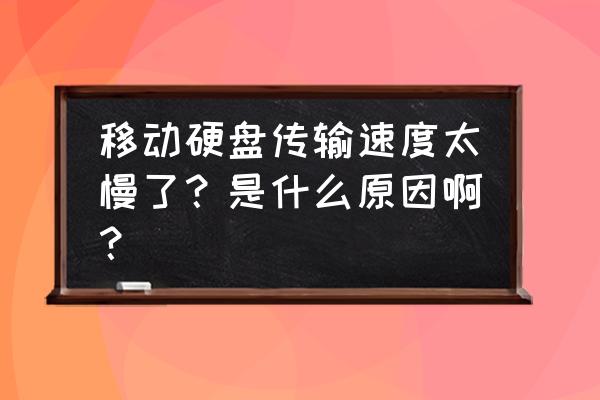 为何移动硬盘传输速度慢 移动硬盘传输速度太慢了？是什么原因啊？