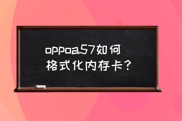 安卓手机怎么格式化储存卡 oppoa57如何格式化内存卡？