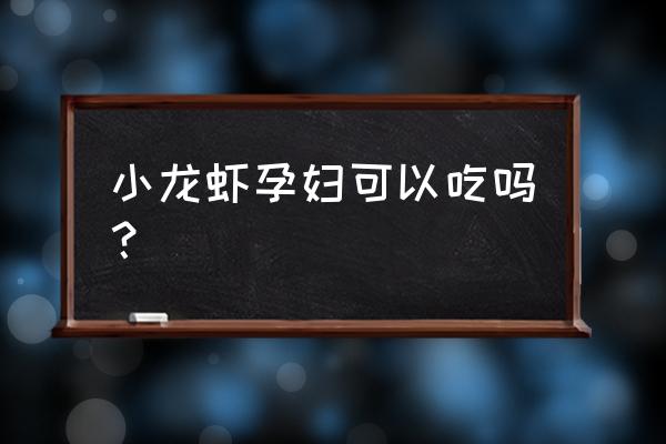 孕妇可以吃田里的小龙虾吗 小龙虾孕妇可以吃吗？