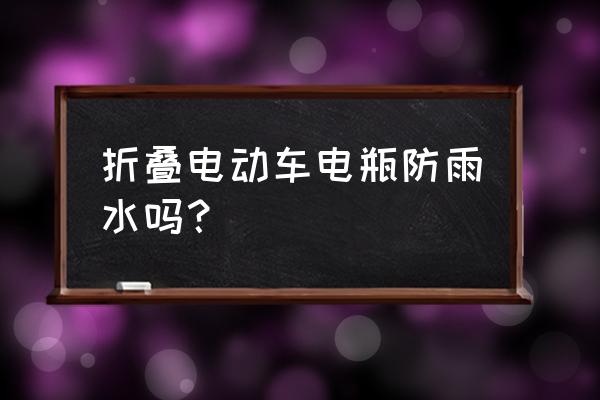 折叠电动车下雨天电池会进水吗 折叠电动车电瓶防雨水吗？