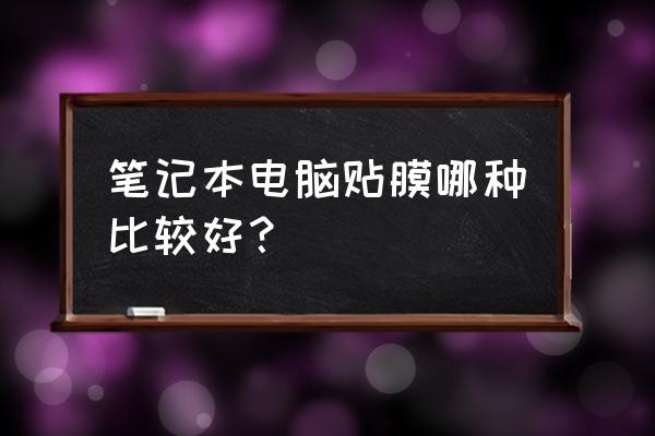 笔记本电脑贴膜哪个牌子好 笔记本电脑贴膜哪种比较好？