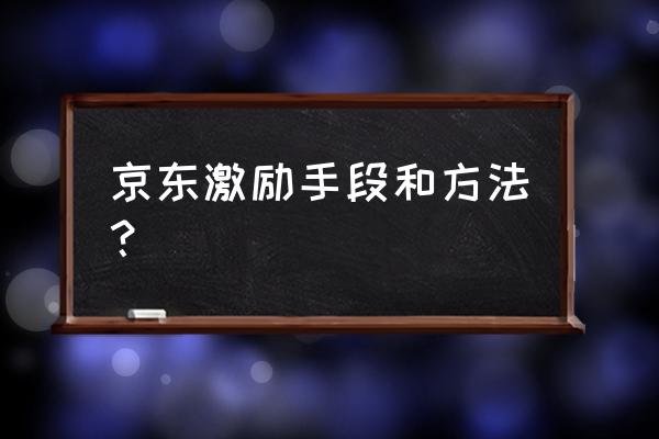 电商老板如何激励员工 京东激励手段和方法？