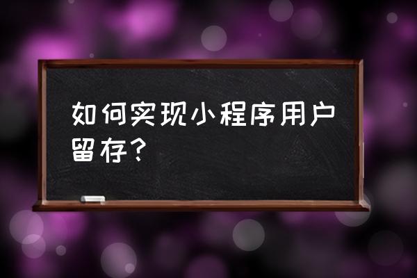 微信小程序如何存储用户信息 如何实现小程序用户留存？