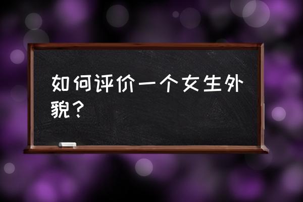 如何评价长相知乎 如何评价一个女生外貌？