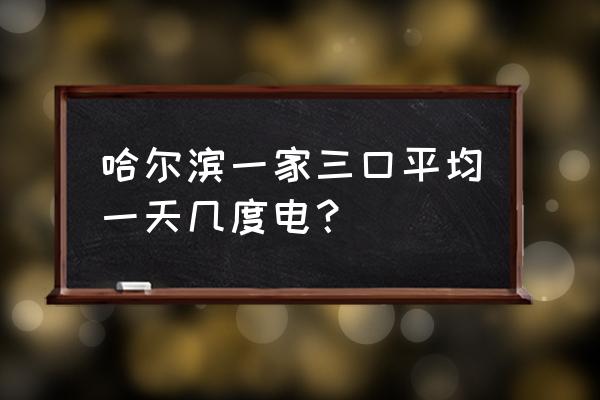 哈尔滨用冰箱吗 哈尔滨一家三口平均一天几度电？