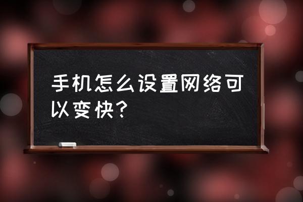 手机怎样设置网速变快 手机怎么设置网络可以变快？