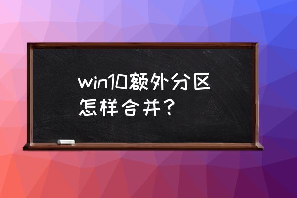 win10如何将系统盘合并 win10额外分区怎样合并？