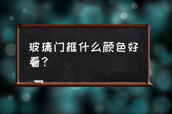 黑框玻璃门家用好看吗 玻璃门框什么颜色好看？