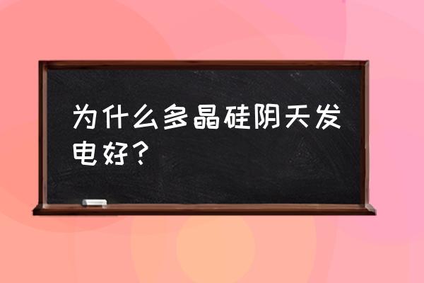 哪种太阳能电池阴天效果好 为什么多晶硅阴天发电好？