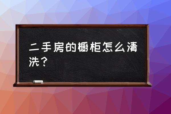 橱柜内部怎么清洗 二手房的橱柜怎么清洗？