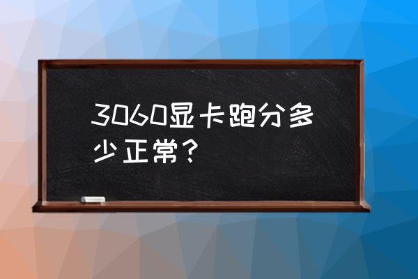 显卡35分好不好 3060显卡跑分多少正常？