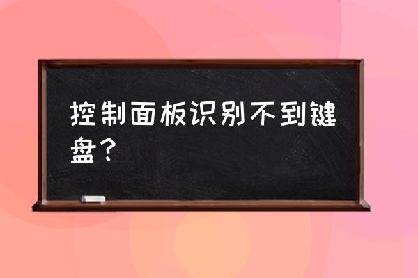 键盘不管用怎么回事控制面板 控制面板识别不到键盘？