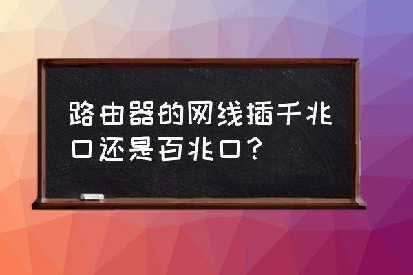 路由器接线带宽是多少 路由器的网线插千兆口还是百兆口？