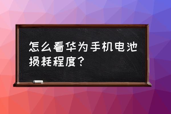 如何查询华为手手机电池寿命 怎么看华为手机电池损耗程度？