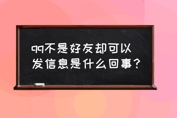 qq不加好友能发信息吗 qq不是好友却可以发信息是什么回事？