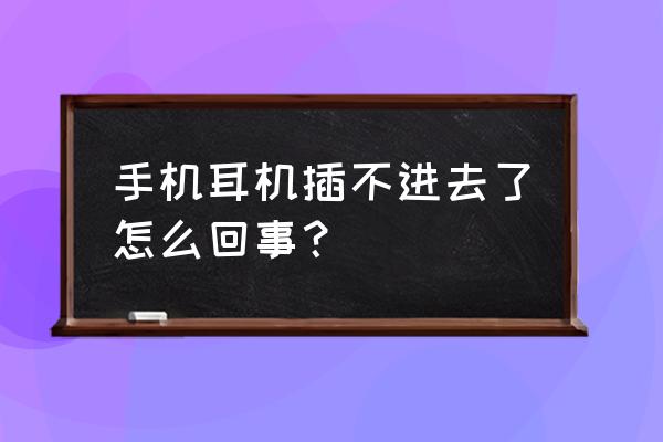 为什么耳机插不进去手机 手机耳机插不进去了怎么回事？