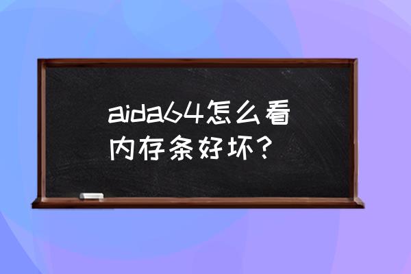 怎样判断内存条的好坏 aida64怎么看内存条好坏？