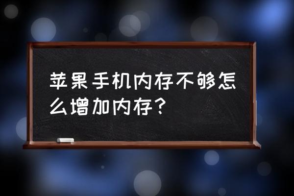 苹果手机怎样加大储存空间 苹果手机内存不够怎么增加内存？