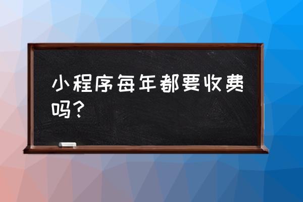 看小程序收费吗 小程序每年都要收费吗？