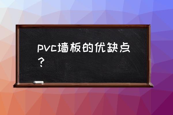 pvc室内墙板到底好不好 pvc墙板的优缺点？