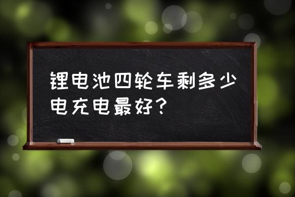 锂电池电动汽车什么时候充电好 锂电池四轮车剩多少电充电最好？