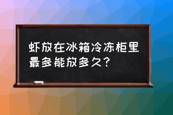 冻虾冰箱放多长时间 虾放在冰箱冷冻柜里最多能放多久？