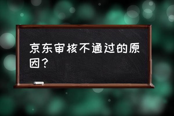 为什么我的京东众筹审核都不通过 京东审核不通过的原因？