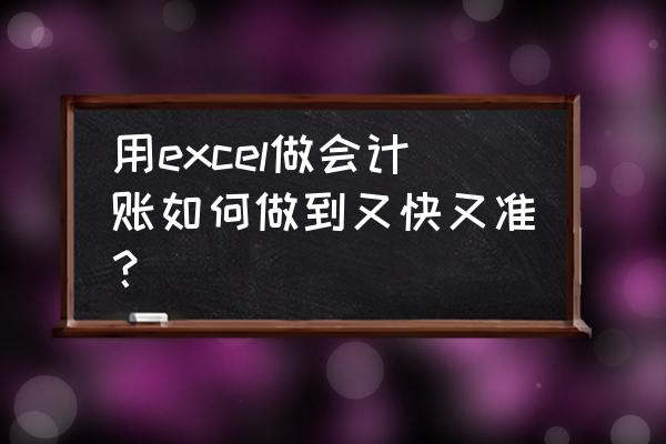 如何提高电子记账数据质量 用excel做会计账如何做到又快又准？