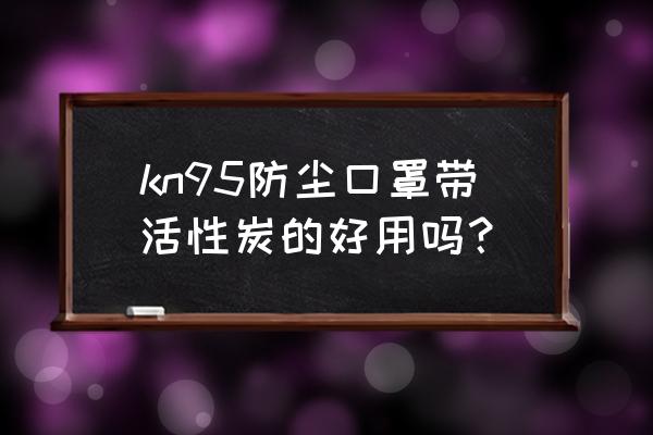 kn95的活性炭口罩能防病毒吗 kn95防尘口罩带活性炭的好用吗？