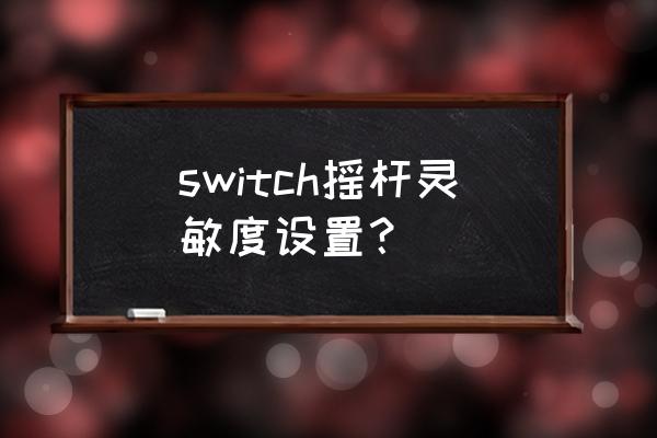 约战如何设置游戏摇杆灵敏度 switch摇杆灵敏度设置？