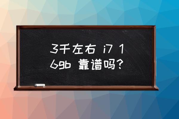 i716g笔记本电脑大概多少钱 3千左右 i7 16gb 靠谱吗？