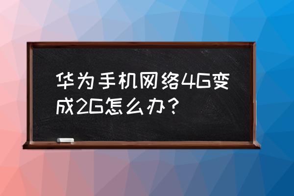 华为p20手机为啥打开是2g网 华为手机网络4G变成2G怎么办？