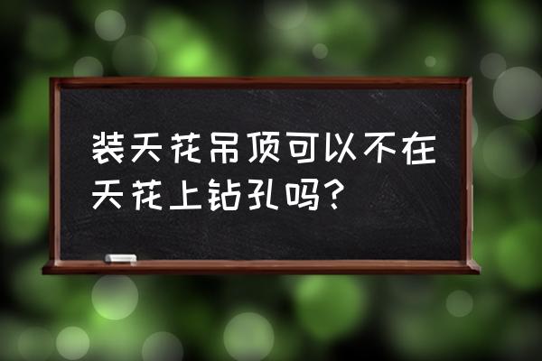 集成吊顶不要打孔怎么安装 装天花吊顶可以不在天花上钻孔吗？