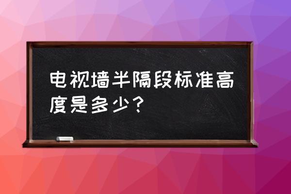 电视背景墙隔断一般多高 电视墙半隔段标准高度是多少？