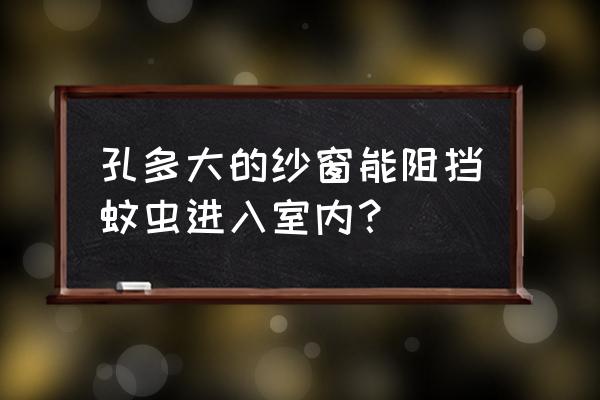 挡住蚊子窗纱孔径最大多少毫米 孔多大的纱窗能阻挡蚊虫进入室内？