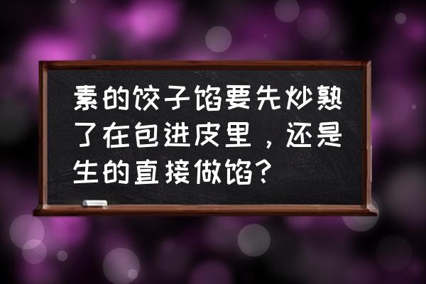 素馅饺子要不要炒熟 素的饺子馅要先炒熟了在包进皮里，还是生的直接做馅？